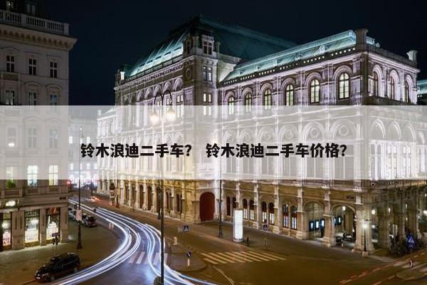 铃木浪迪二手车？ 铃木浪迪二手车价格？
