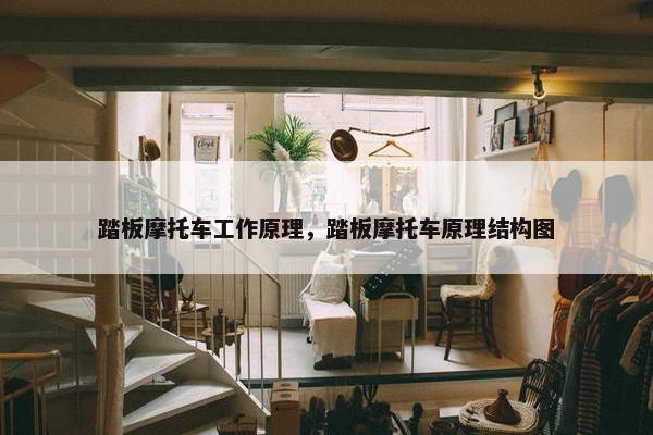踏板摩托车工作原理，踏板摩托车原理结构图