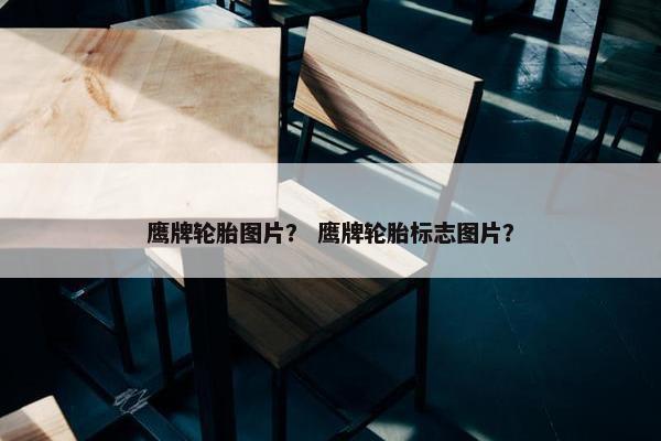 鹰牌轮胎图片？ 鹰牌轮胎标志图片？