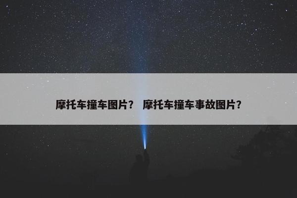 摩托车撞车图片？ 摩托车撞车事故图片？