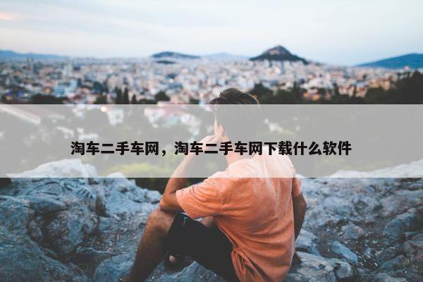 淘车二手车网，淘车二手车网下载什么软件