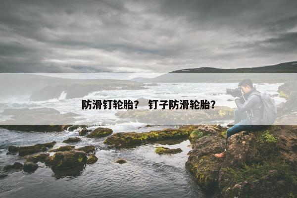 防滑钉轮胎？ 钉子防滑轮胎？