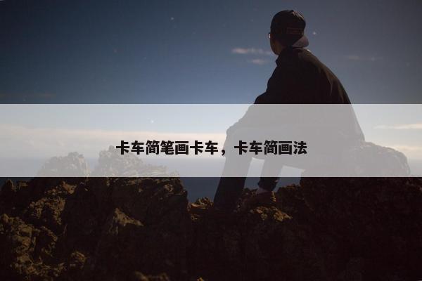 卡车简笔画卡车，卡车简画法