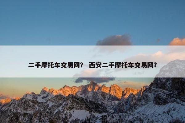 二手摩托车交易网？ 西安二手摩托车交易网？