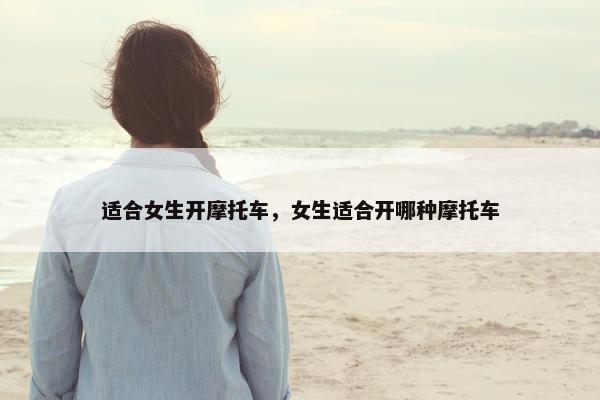 适合女生开摩托车，女生适合开哪种摩托车