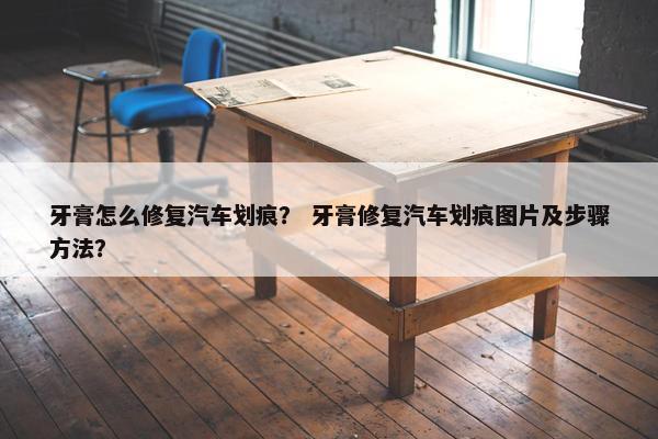 牙膏怎么修复汽车划痕？ 牙膏修复汽车划痕图片及步骤方法？