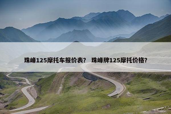 珠峰125摩托车报价表？ 珠峰牌125摩托价格？