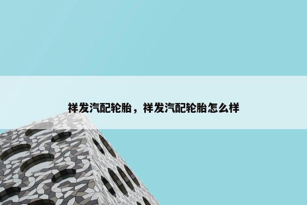 祥发汽配轮胎，祥发汽配轮胎怎么样