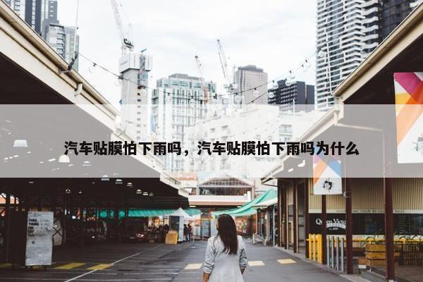 汽车贴膜怕下雨吗，汽车贴膜怕下雨吗为什么