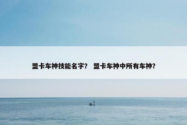 盟卡车神技能名字？ 盟卡车神中所有车神？