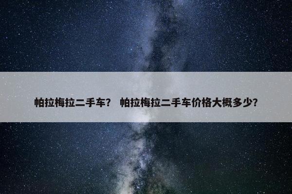 帕拉梅拉二手车？ 帕拉梅拉二手车价格大概多少？