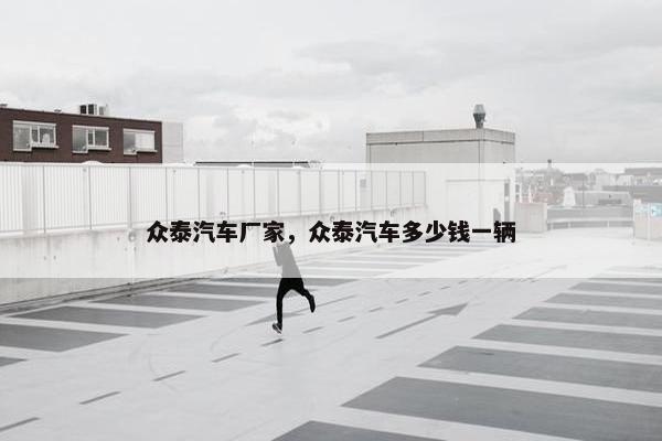 众泰汽车厂家，众泰汽车多少钱一辆