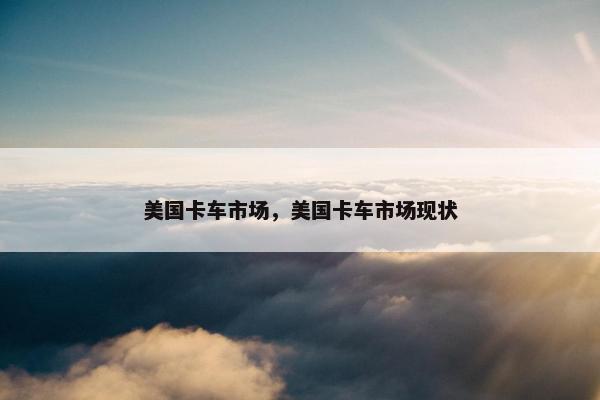 美国卡车市场，美国卡车市场现状