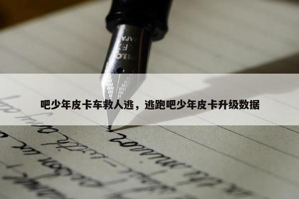 吧少年皮卡车救人逃，逃跑吧少年皮卡升级数据
