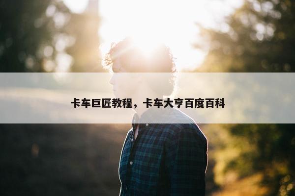 卡车巨匠教程，卡车大亨百度百科