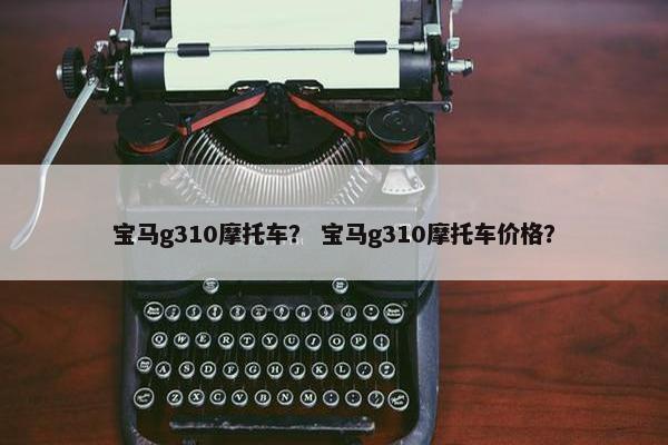 宝马g310摩托车？ 宝马g310摩托车价格？