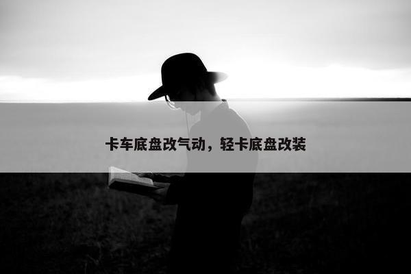 卡车底盘改气动，轻卡底盘改装