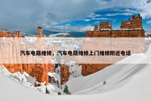 汽车电路维修，汽车电路维修上门维修附近电话