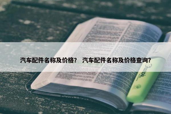 汽车配件名称及价格？ 汽车配件名称及价格查询？