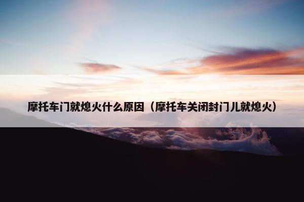 摩托车门就熄火什么原因（摩托车关闭封门儿就熄火）