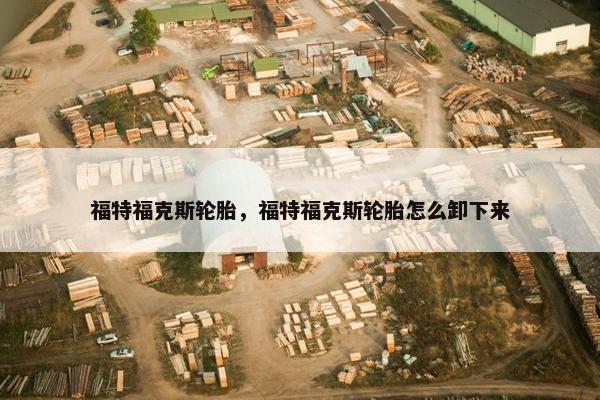 福特福克斯轮胎，福特福克斯轮胎怎么卸下来
