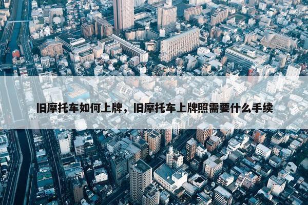旧摩托车如何上牌，旧摩托车上牌照需要什么手续