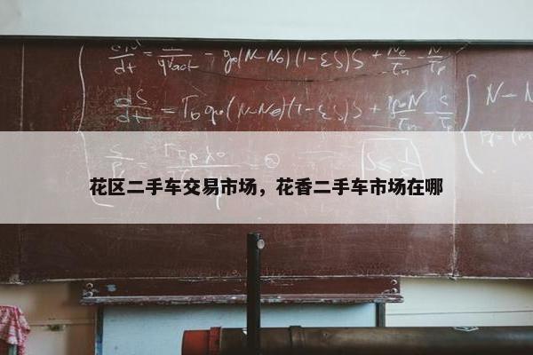 花区二手车交易市场，花香二手车市场在哪