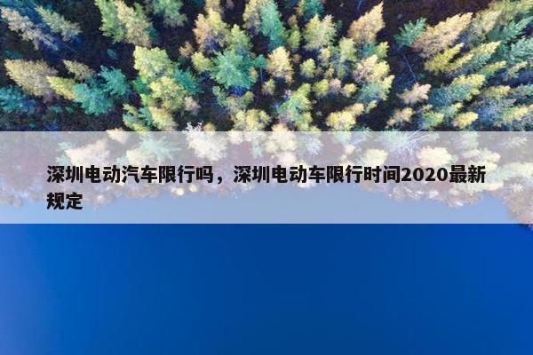 深圳电动汽车限行吗，深圳电动车限行时间2020最新规定