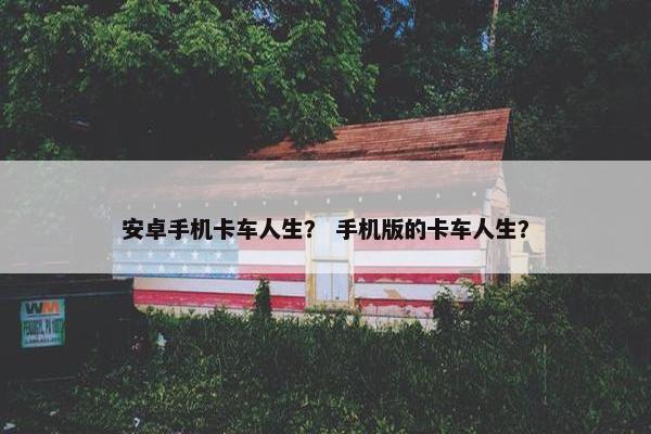 安卓手机卡车人生？ 手机版的卡车人生？