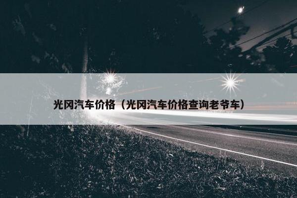 光冈汽车价格（光冈汽车价格查询老爷车）