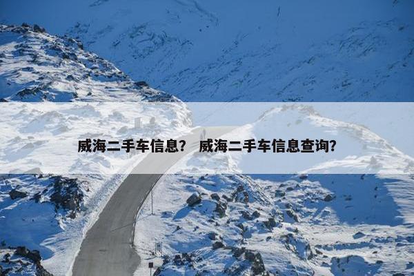 威海二手车信息？ 威海二手车信息查询？