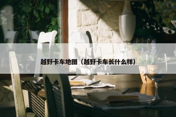 越野卡车地图（越野卡车长什么样）