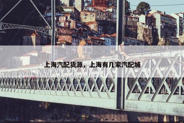 上海汽配货源，上海有几家汽配城