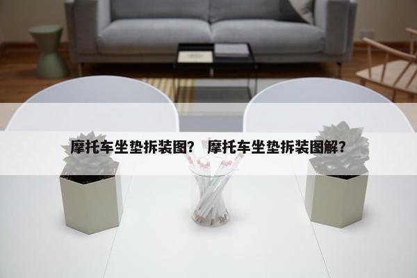 摩托车坐垫拆装图？ 摩托车坐垫拆装图解？