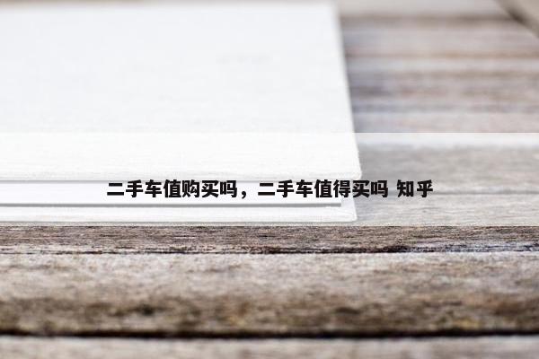 二手车值购买吗，二手车值得买吗 知乎