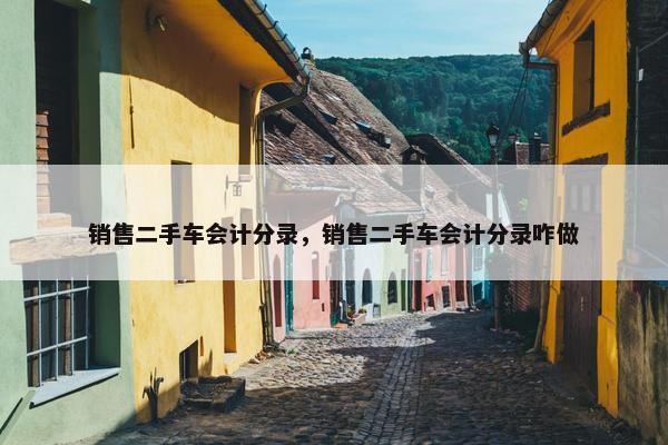 销售二手车会计分录，销售二手车会计分录咋做