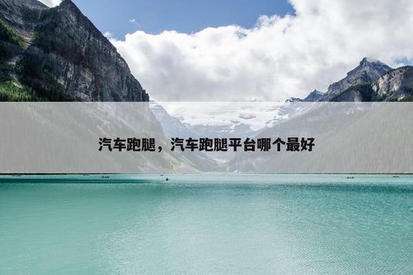 汽车跑腿，汽车跑腿平台哪个最好