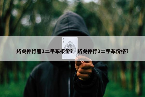 路虎神行者2二手车报价？ 路虎神行2二手车价格？