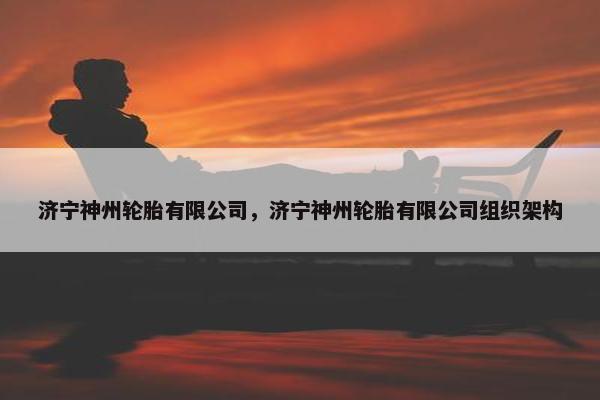 济宁神州轮胎有限公司，济宁神州轮胎有限公司组织架构