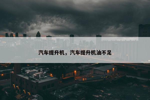 汽车提升机，汽车提升机油不足