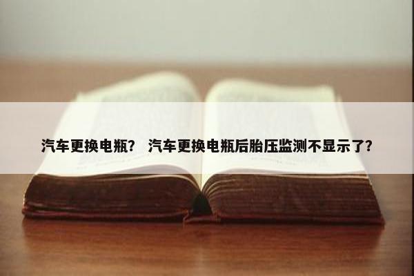 汽车更换电瓶？ 汽车更换电瓶后胎压监测不显示了？