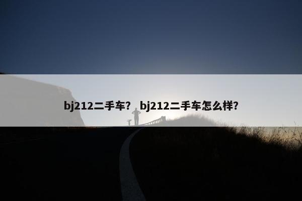 bj212二手车？ bj212二手车怎么样？