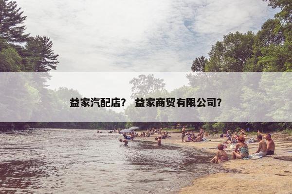 益家汽配店？ 益家商贸有限公司？