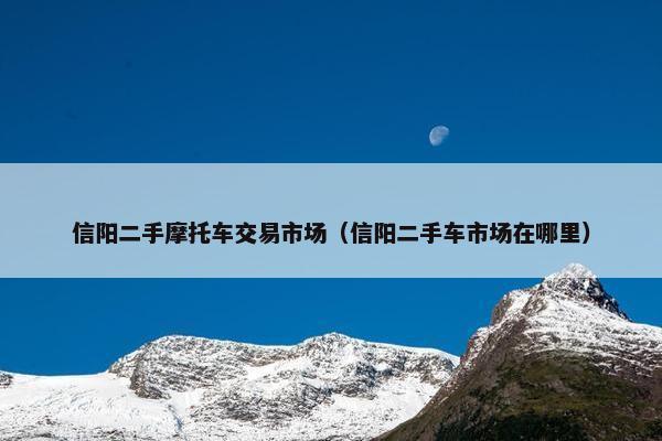 信阳二手摩托车交易市场（信阳二手车市场在哪里）