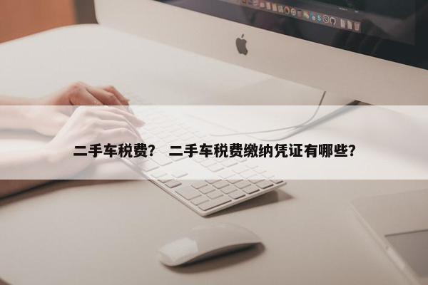二手车税费？ 二手车税费缴纳凭证有哪些？
