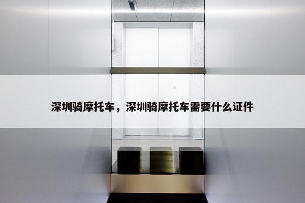深圳骑摩托车，深圳骑摩托车需要什么证件