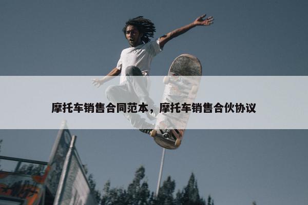 摩托车销售合同范本，摩托车销售合伙协议