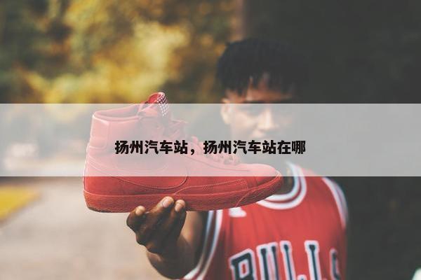 扬州汽车站，扬州汽车站在哪