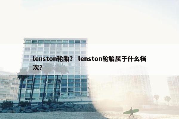 lenston轮胎？ lenston轮胎属于什么档次？