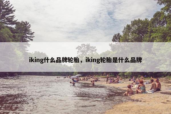 iking什么品牌轮胎，iking轮胎是什么品牌